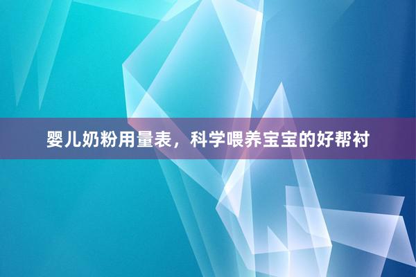 婴儿奶粉用量表，科学喂养宝宝的好帮衬